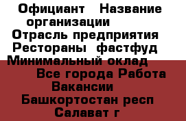 Официант › Название организации ­ Maxi › Отрасль предприятия ­ Рестораны, фастфуд › Минимальный оклад ­ 35 000 - Все города Работа » Вакансии   . Башкортостан респ.,Салават г.